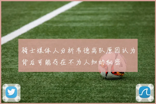 骑士媒体人分析韦德离队原因认为背后可能存在不为人知的秘密