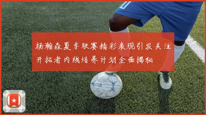 杨瀚森夏季联赛精彩表现引发关注开拓者内线培养计划全面揭秘