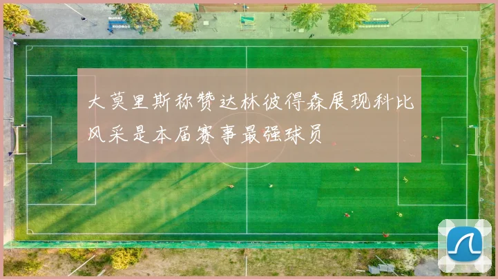 大莫里斯称赞达林彼得森展现科比风采是本届赛事最强球员