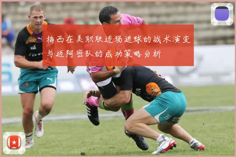 梅西在美职联连场进球的战术演变与迈阿密队的成功策略分析