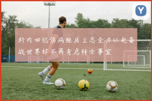 科内回忆伤病经历立志全力以赴备战世界杯不再考虑转会事宜