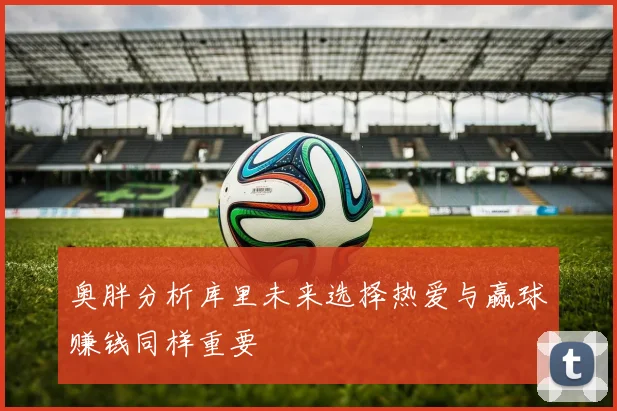 奥胖分析库里未来选择热爱与赢球赚钱同样重要