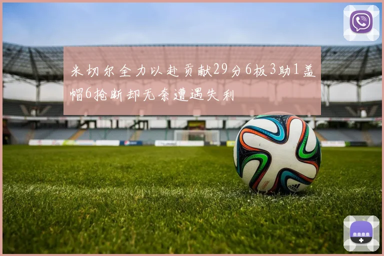 米切尔全力以赴贡献29分6板3助1盖帽6抢断却无奈遭遇失利