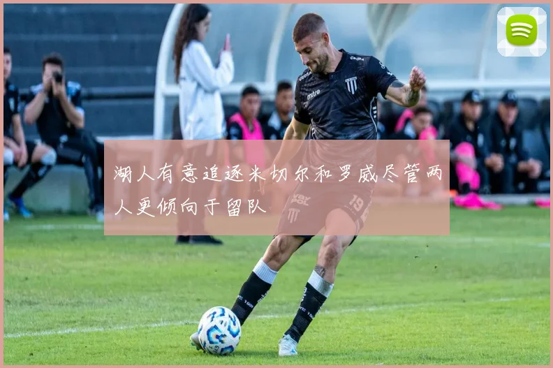 湖人有意追逐米切尔和罗威尽管两人更倾向于留队