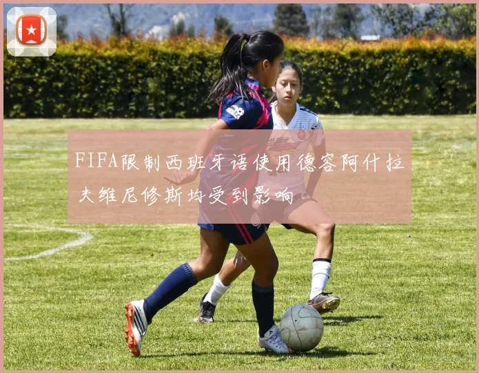 FIFA限制西班牙语使用德容阿什拉夫维尼修斯均受到影响