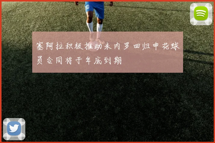 塞阿拉积极推动米内罗回归申花球员合同将于年底到期