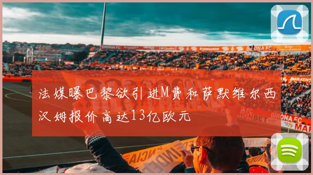 法媒曝巴黎欲引进M费和萨默维尔西汉姆报价高达13亿欧元