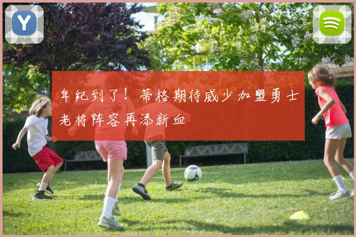 年纪到了！蒂格期待威少加盟勇士老将阵容再添新血